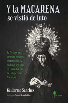 Y la Macarena se Vistio de Luto: la Forja de una Devocion Moderna